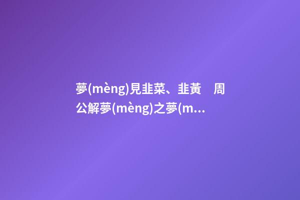夢(mèng)見韭菜、韭黃　周公解夢(mèng)之夢(mèng)到韭菜、韭黃